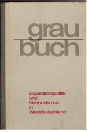 Graubuch. Expansionspolitik und Neonazismus in Westdeutschland. Hintergründe und Methoden Graubuch. Expansionspolitik und Neonazismus in Westdeutschland. Hintergründe und Methoden