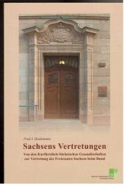 Sachsens Vertretungen. Von den Kurfürstlich-Sächsischen Gesandschaften zur Vertretung des Freistaates Sachsen beim Bund Sachsens Vertretungen. Von den Kurfürstlich-Sächsischen Gesandschaften zur Vertretung des Freistaates Sachsen beim Bund