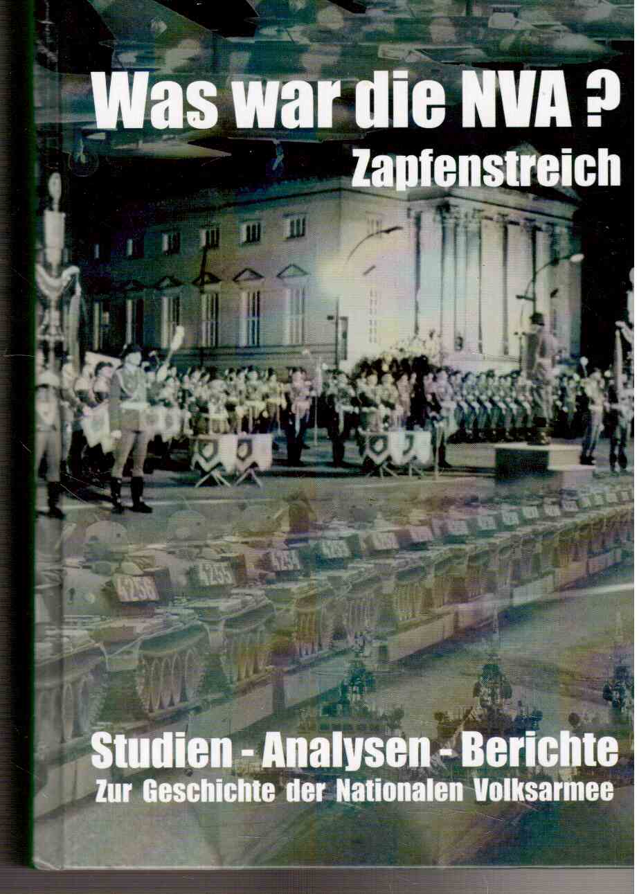 Was war die NVA? Zapfenstreich. Studien : Analysen - Berichte zur Geschichte der Nationalen Volksarmee. Was war die NVA? Zapfenstreich. Studien : Analysen - Berichte zur Geschichte der Nationalen Volksarmee.