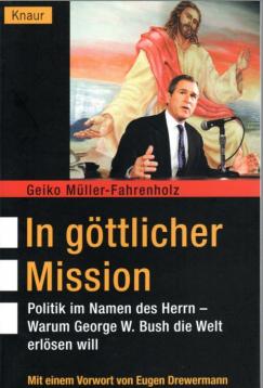 In göttlicher Mission: Politik im Namen des Herrn - Warum George W. Bush die Welt erlösen will