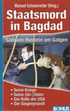 Staatsmord in Bagdad: Saddam Hussein am Galgen. Seine Kriege, seine Taten und Untaten. Die Rolle der USA. Der Siegerprozeß Staatsmord in Bagdad: Saddam Hussein am Galgen. Seine Kriege, seine Taten und Untaten. Die Rolle der USA. Der Siegerprozeß