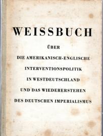 Weissbuch über die amerikanisch-englische Interventionspolitik in Westdeutschland und das Wiedererstehen des deutschen Imperialismus Weissbuch über die amerikanisch-englische Interventionspolitik in Westdeutschland und das Wiedererstehen des deutschen Imperialismus