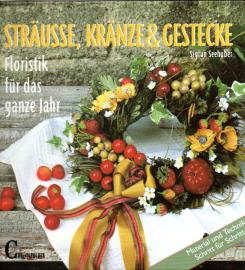 Sträuße, Kränze & Gestecke : Floristik für das ganze Jahr