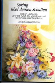 Spring über deinen Schatten - Sieben Lektionen über die Kunst des Verzeihens und die Gnade des Vergebens. 